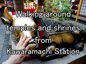 Walking around temples and shrines from Kyoto-Kawaramachi Station